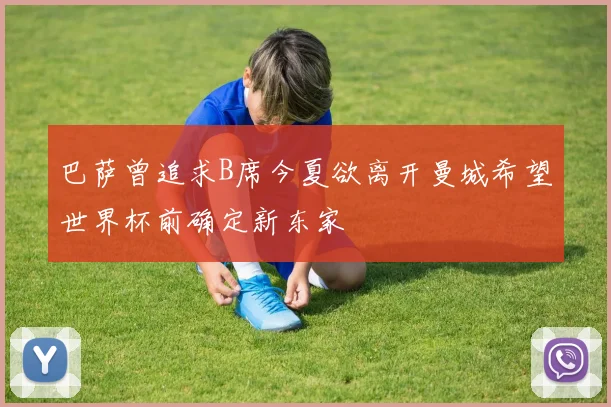 巴萨曾追求B席今夏欲离开曼城希望世界杯前确定新东家