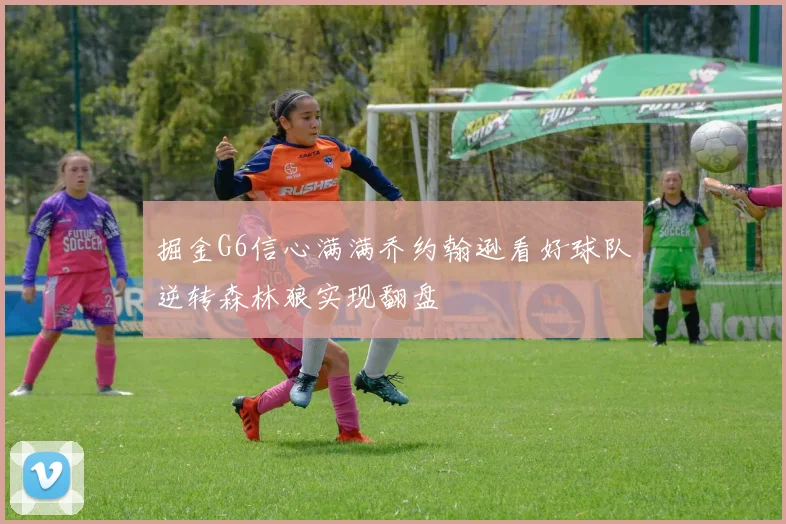 掘金G6信心满满乔约翰逊看好球队逆转森林狼实现翻盘
