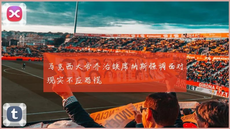 马克西大帝乔治缺席纳斯强调面对现实不应恐慌