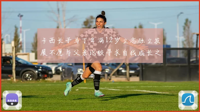 卡西长子马丁年满12岁立志独立发展不愿与父亲比较寻求自我成长之路
