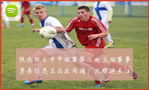 陕西联合中甲联赛第三轮主场赛事票务信息正式发布请广大球迷关注