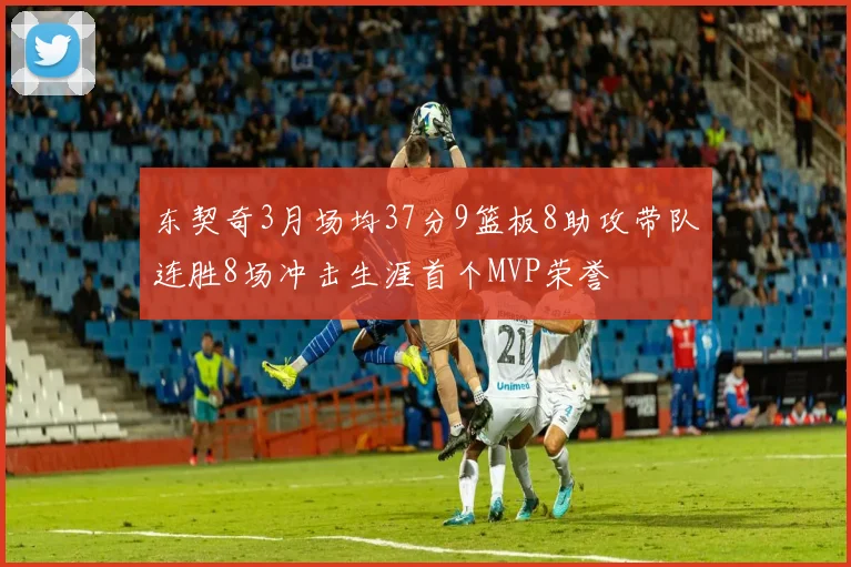 东契奇3月场均37分9篮板8助攻带队连胜8场冲击生涯首个MVP荣誉
